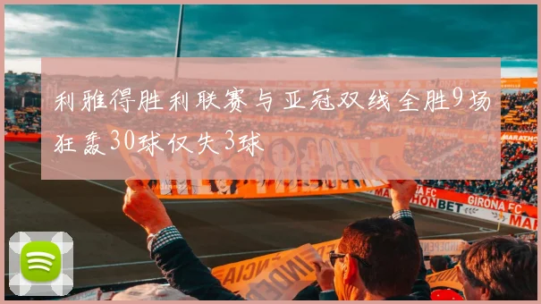 利雅得胜利联赛与亚冠双线全胜9场狂轰30球仅失3球