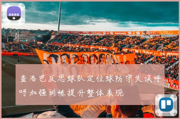 查洛巴反思球队定位球防守失误呼吁加强训练提升整体表现