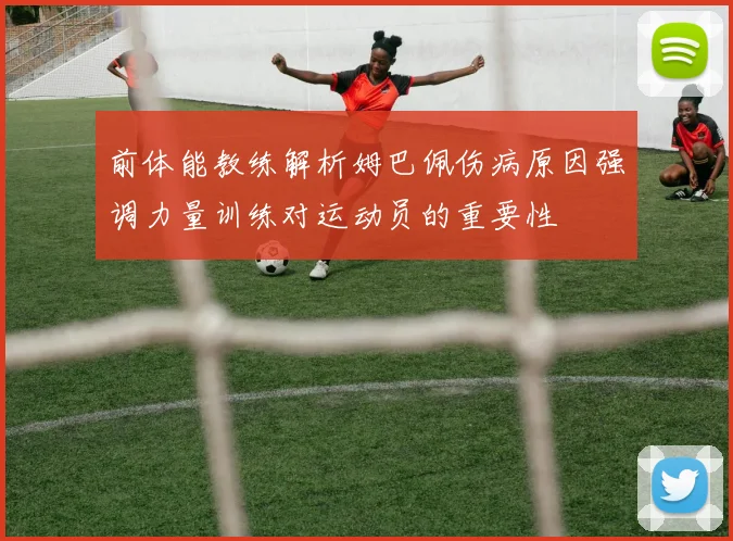 前体能教练解析姆巴佩伤病原因强调力量训练对运动员的重要性