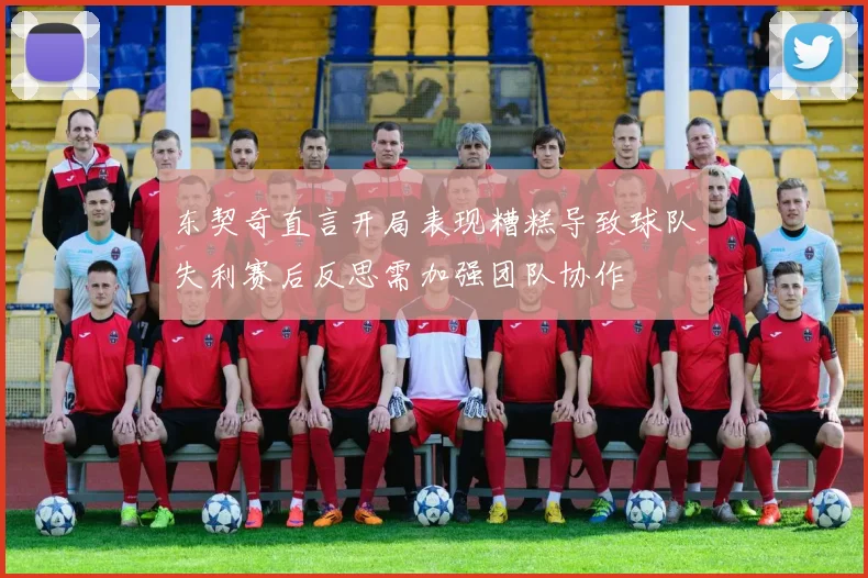 东契奇直言开局表现糟糕导致球队失利赛后反思需加强团队协作