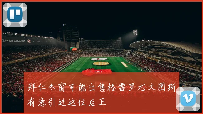 拜仁冬窗可能出售格雷罗尤文图斯有意引进这位后卫