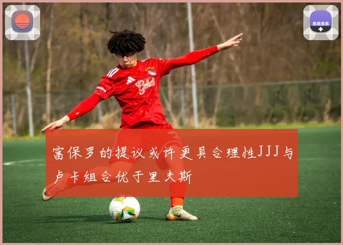 富保罗的提议或许更具合理性JJJ与卢卡组合优于里夫斯