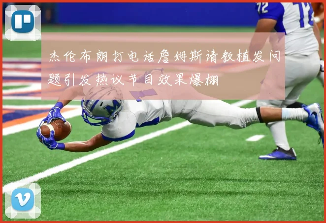 杰伦布朗打电话詹姆斯请教植发问题引发热议节目效果爆棚