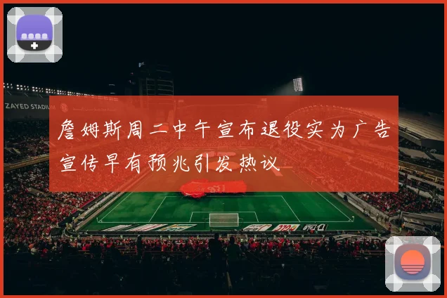 詹姆斯周二中午宣布退役实为广告宣传早有预兆引发热议