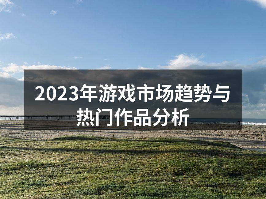 2023年游戏市场趋势与热门作品分析